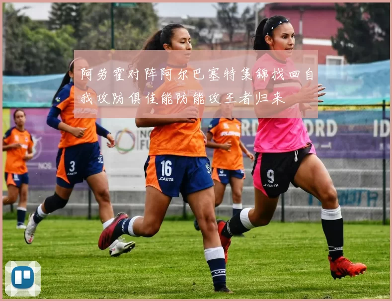 阿劳霍对阵阿尔巴塞特集锦找回自我攻防俱佳能防能攻王者归来